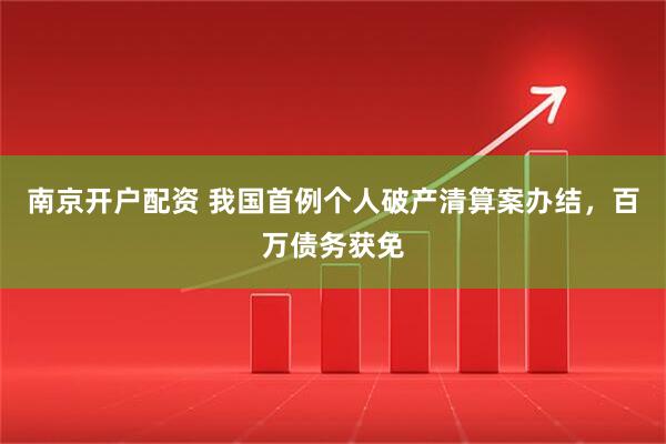 南京开户配资 我国首例个人破产清算案办结，百万债务获免