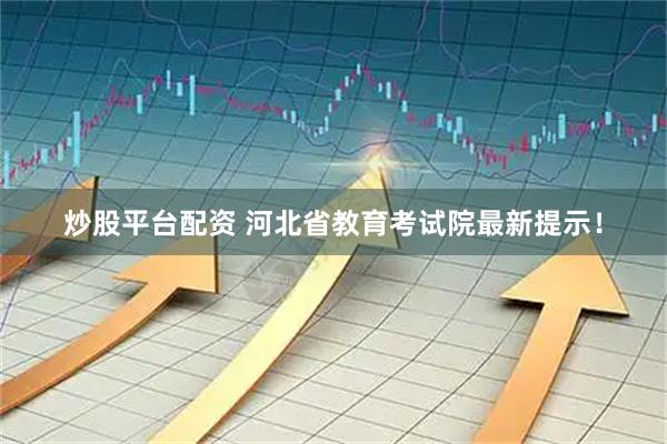炒股平台配资 河北省教育考试院最新提示！
