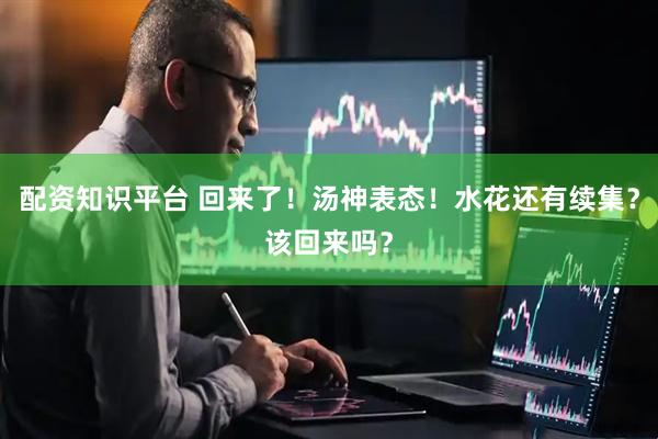 配资知识平台 回来了！汤神表态！水花还有续集？该回来吗？